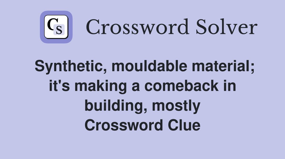 Synthetic, mouldable material; it's making a comeback in building, mostly Crossword Clue