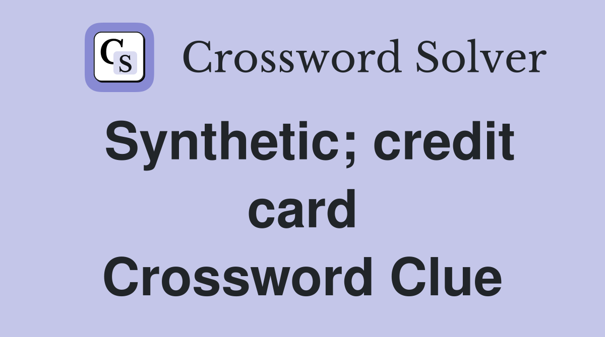 Synthetic; credit card Crossword Clue