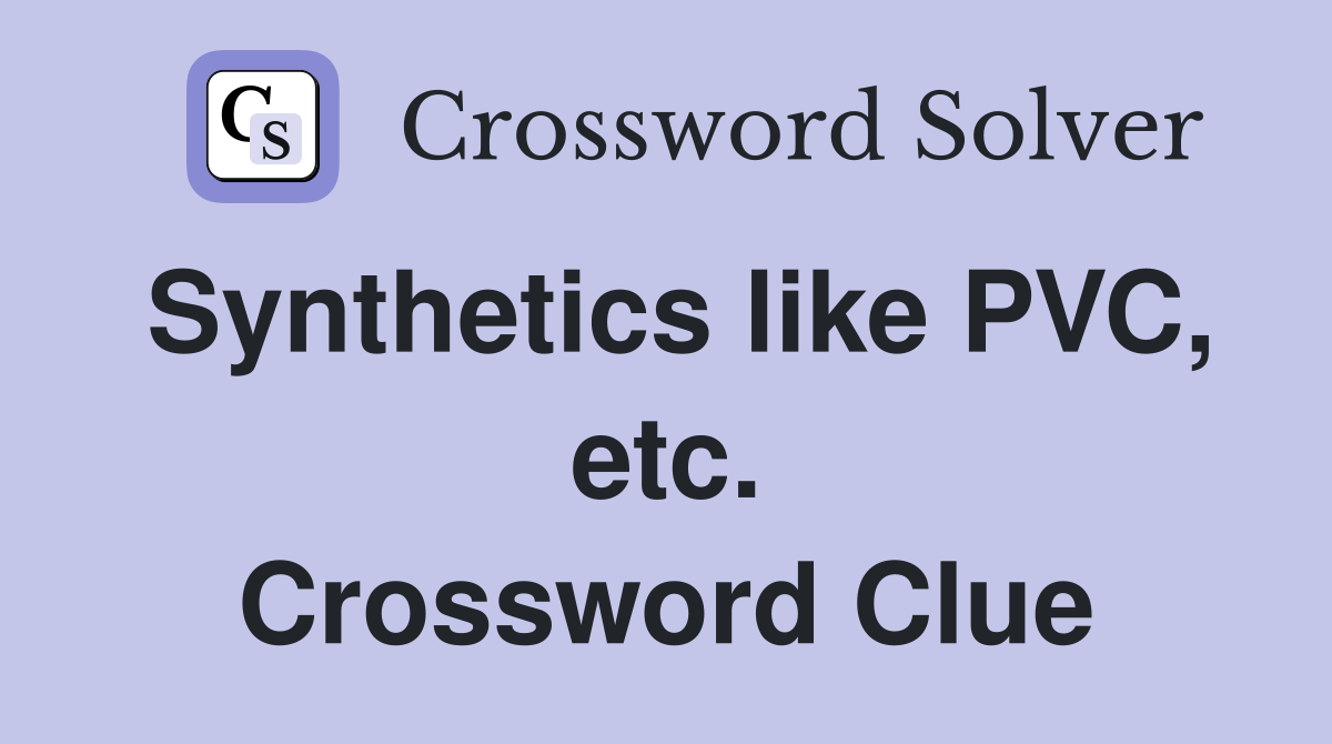 Synthetics like PVC, etc. Crossword Clue