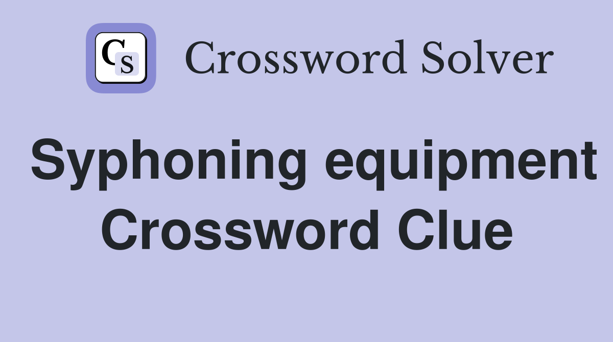 Syphoning equipment Crossword Clue