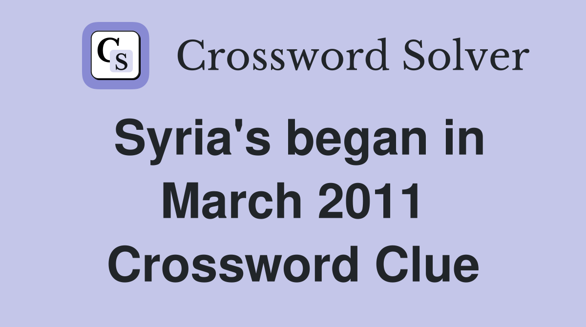 Syria's began in March 2011 Crossword Clue