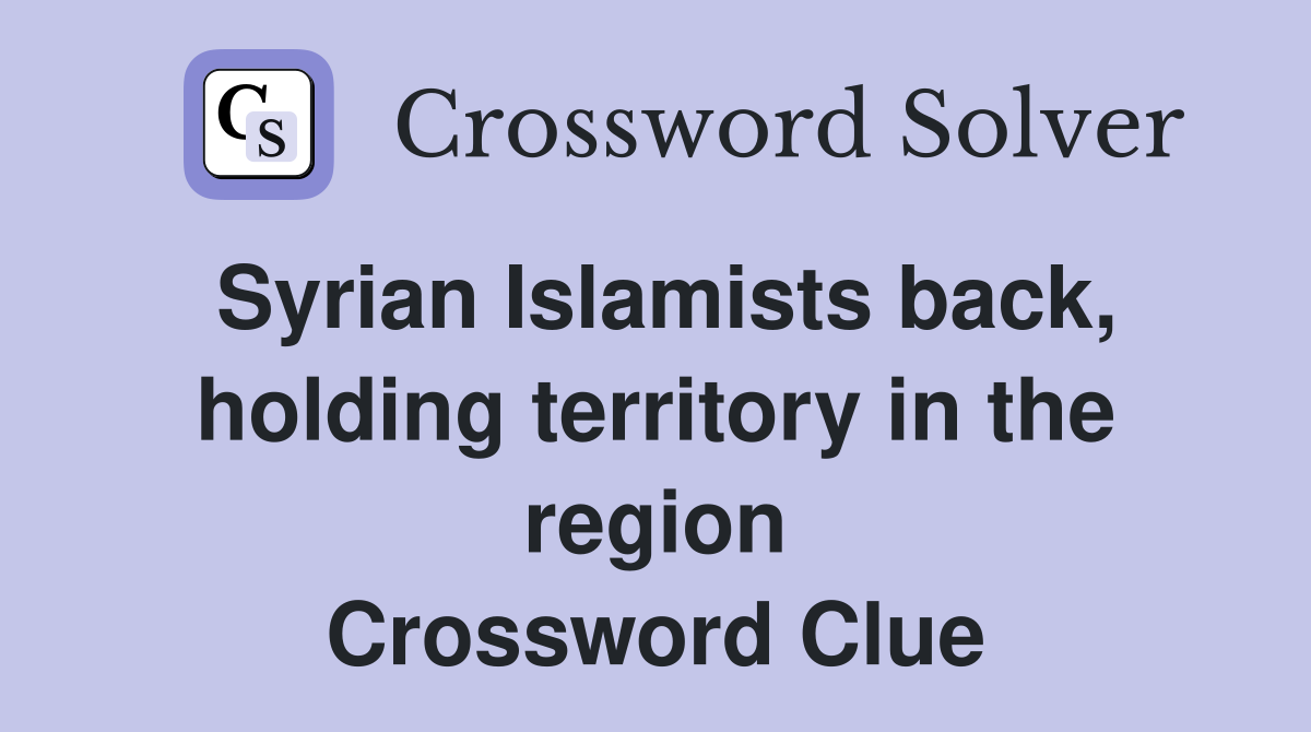 Syrian Islamists back, holding territory in the region Crossword Clue