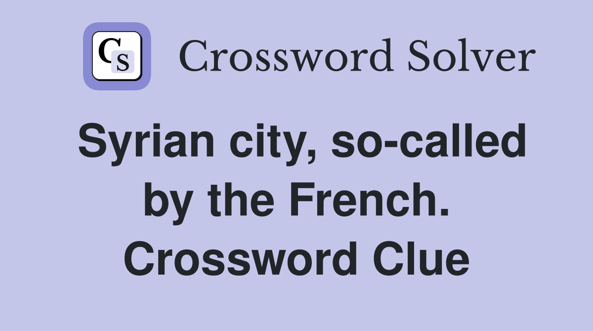 Syrian city, so-called by the French. Crossword Clue