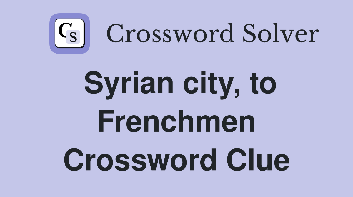 Syrian city, to Frenchmen Crossword Clue