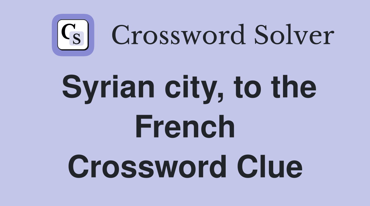 Syrian city, to the French Crossword Clue