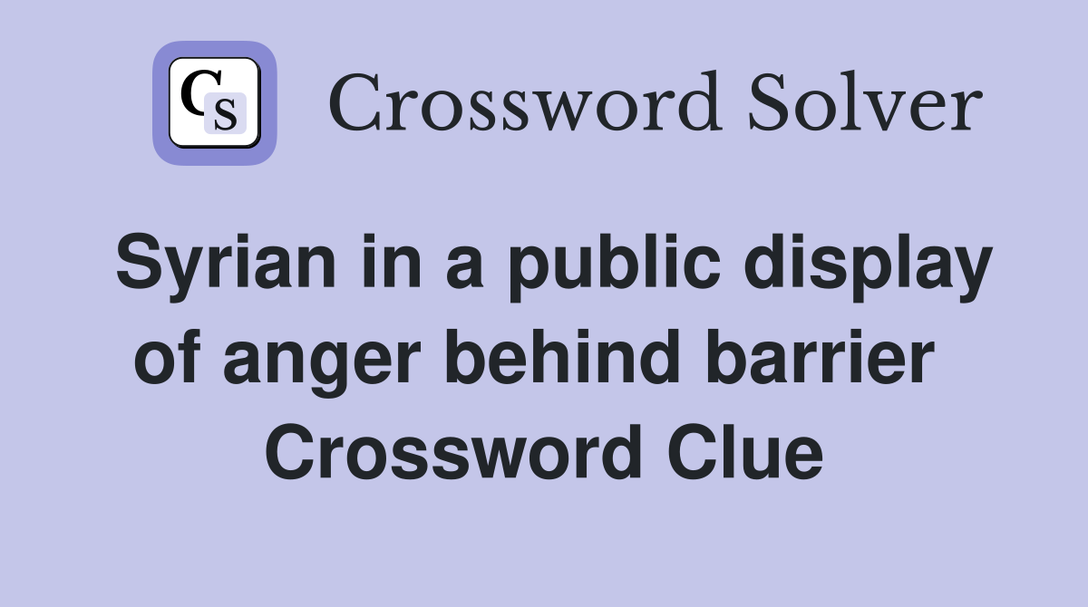 Syrian in a public display of anger behind barrier  Crossword Clue