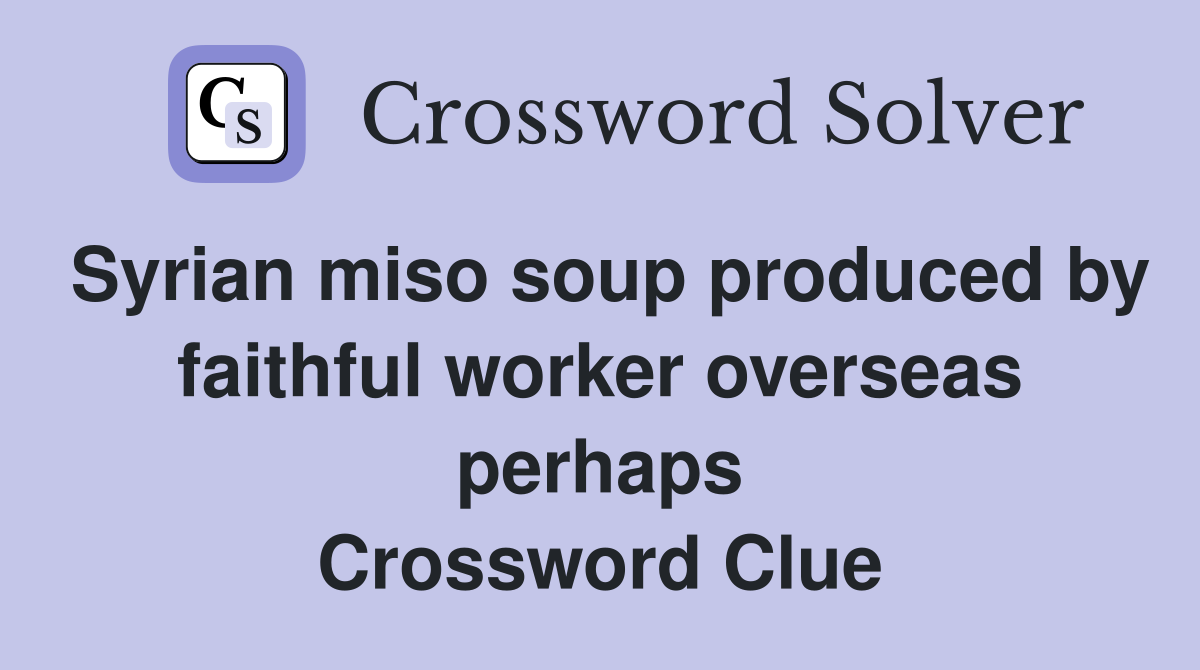 Syrian miso soup produced by faithful worker overseas perhaps Crossword Clue