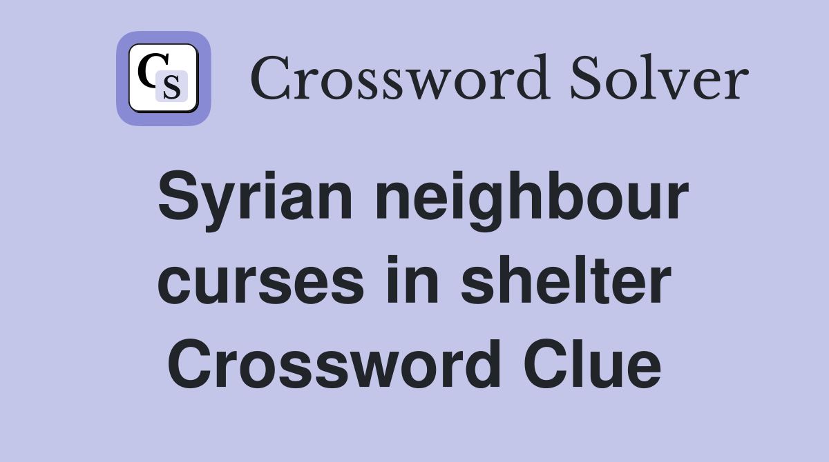 Syrian neighbour curses in shelter Crossword Clue
