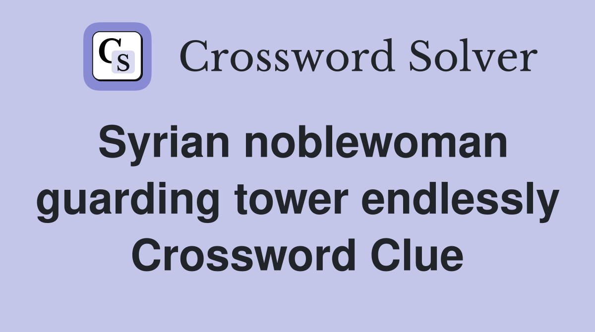 Syrian noblewoman guarding tower endlessly Crossword Clue