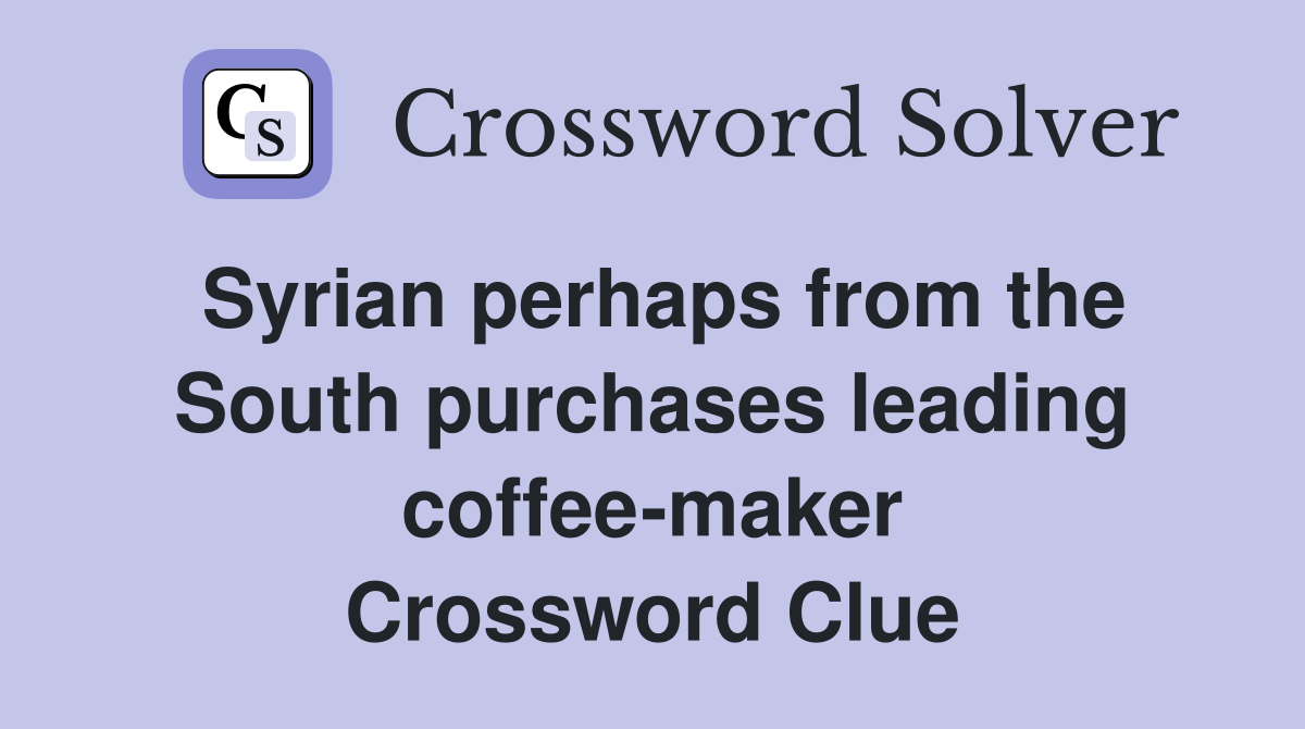 Syrian perhaps from the South purchases leading coffee-maker Crossword Clue