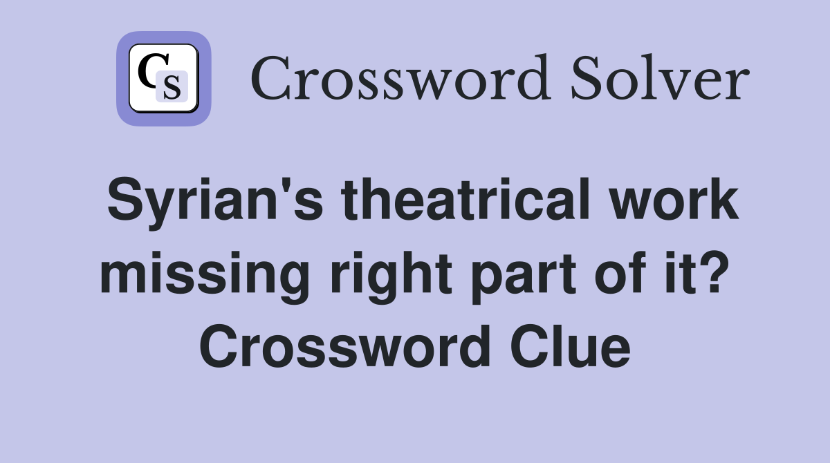 Syrian's theatrical work missing right part of it? Crossword Clue