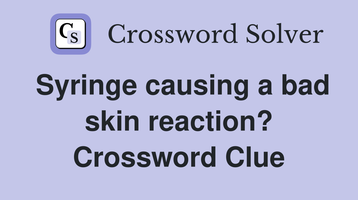 Syringe causing a bad skin reaction? Crossword Clue