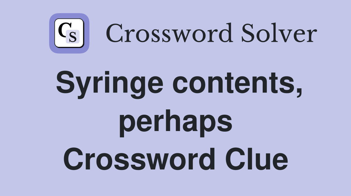 Syringe contents, perhaps Crossword Clue