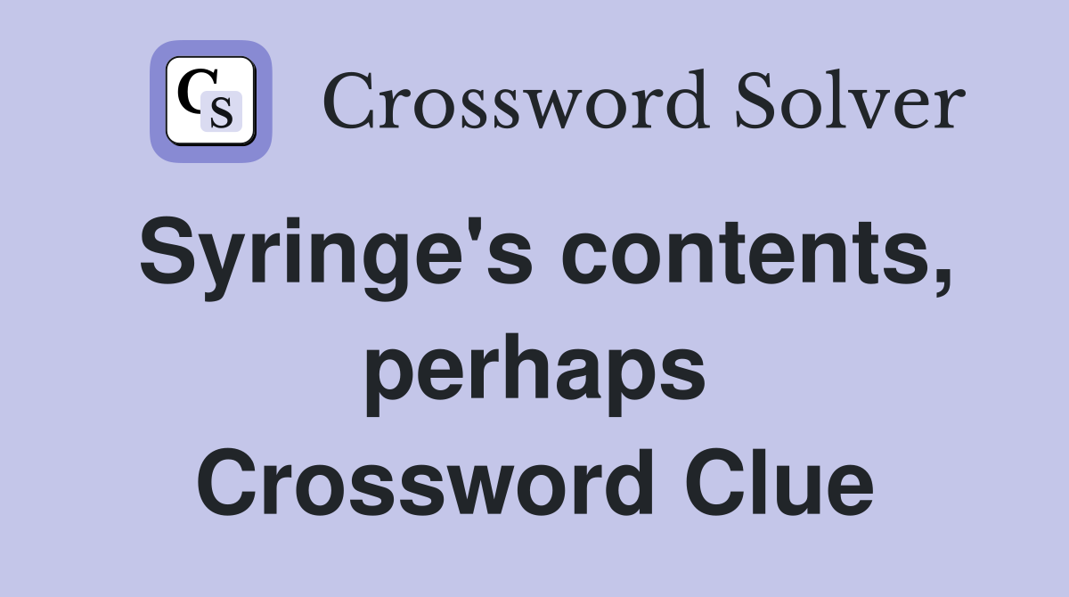 Syringe's contents, perhaps Crossword Clue