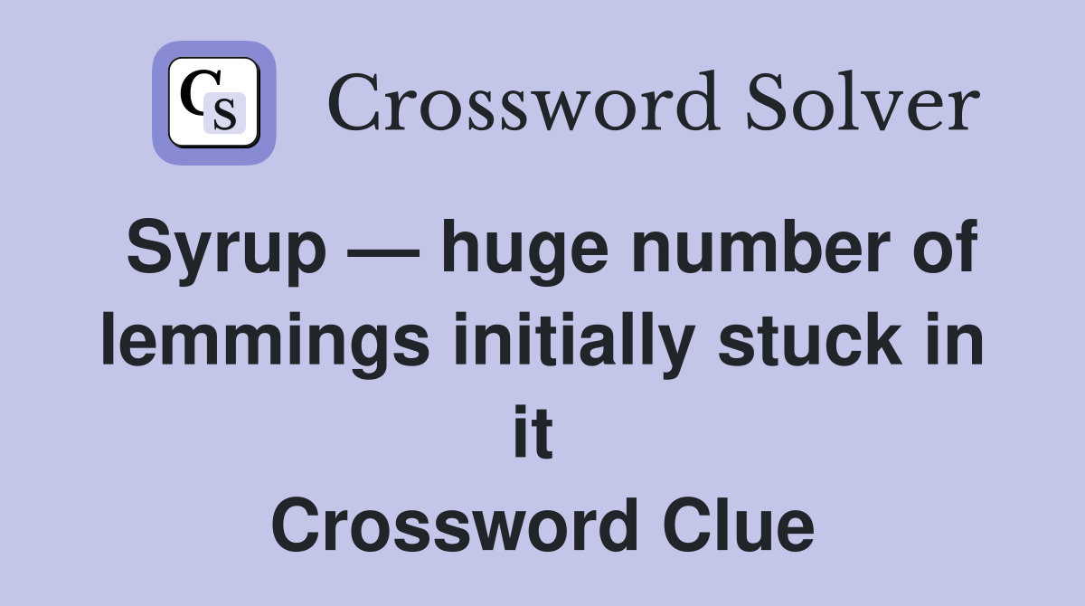 Syrup — huge number of lemmings initially stuck in it  Crossword Clue