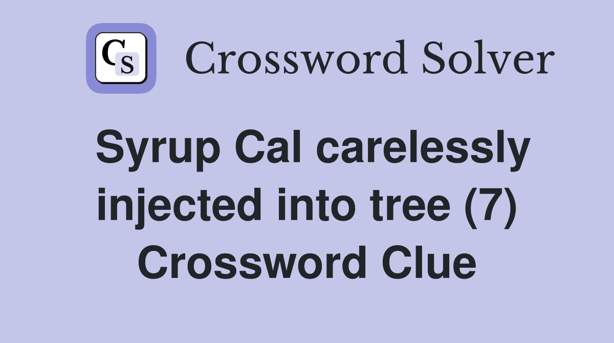 Syrup Cal carelessly injected into tree (7) Crossword Clue