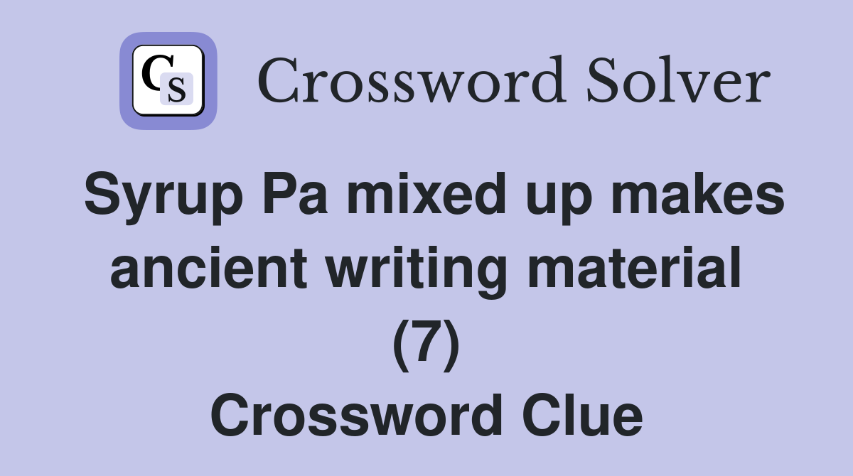 Syrup Pa mixed up makes ancient writing material (7) Crossword Clue