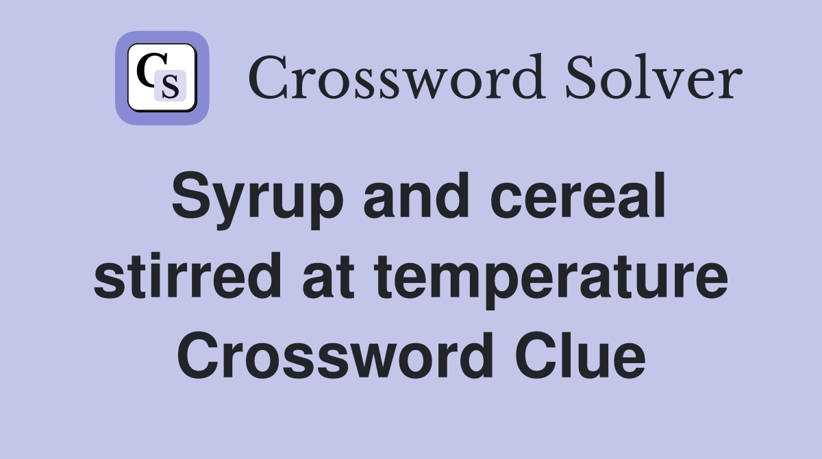 Syrup and cereal stirred at temperature Crossword Clue