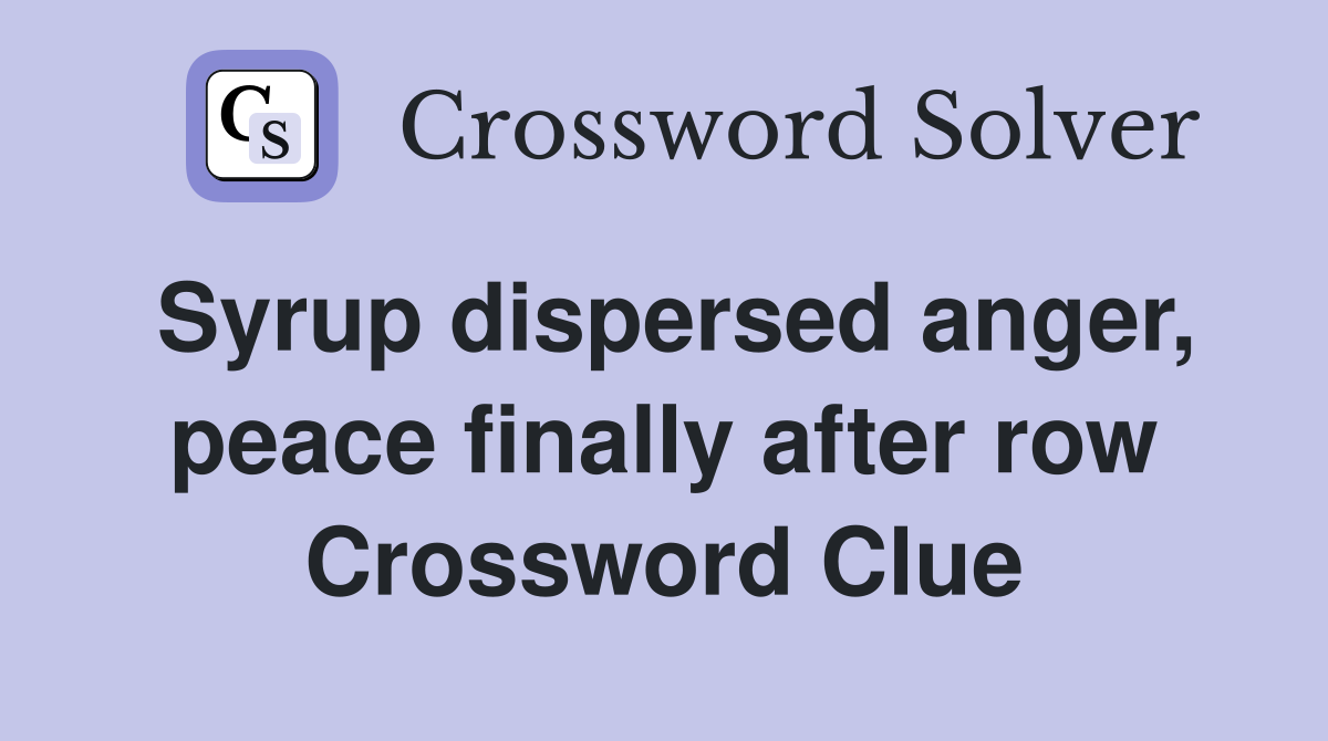 Syrup dispersed anger, peace finally after row Crossword Clue