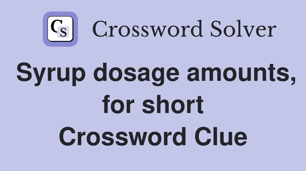 Syrup dosage amounts, for short Crossword Clue