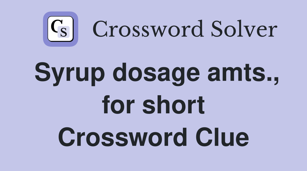 Syrup dosage amts., for short Crossword Clue