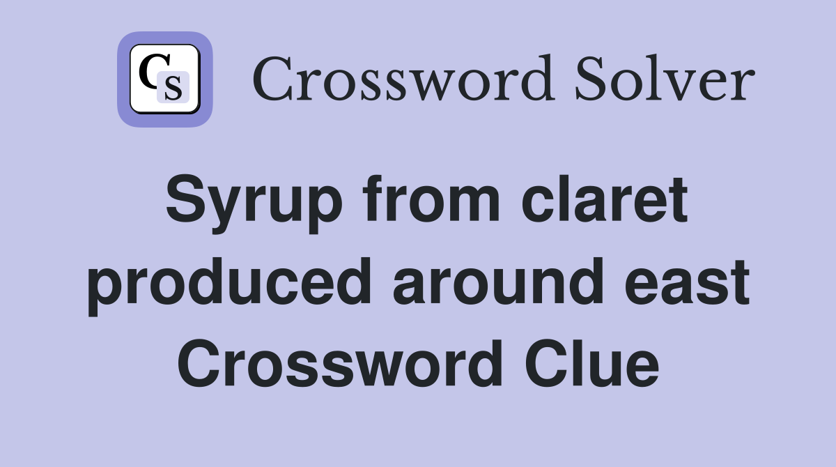 Syrup from claret produced around east Crossword Clue
