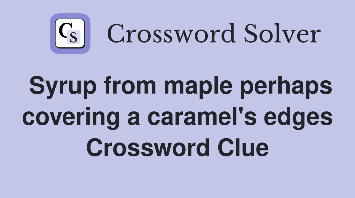 Syrup from maple perhaps covering a caramel's edges Crossword Clue