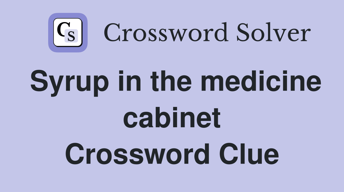 Syrup in the medicine cabinet Crossword Clue
