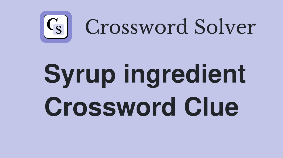 Syrup ingredient Crossword Clue