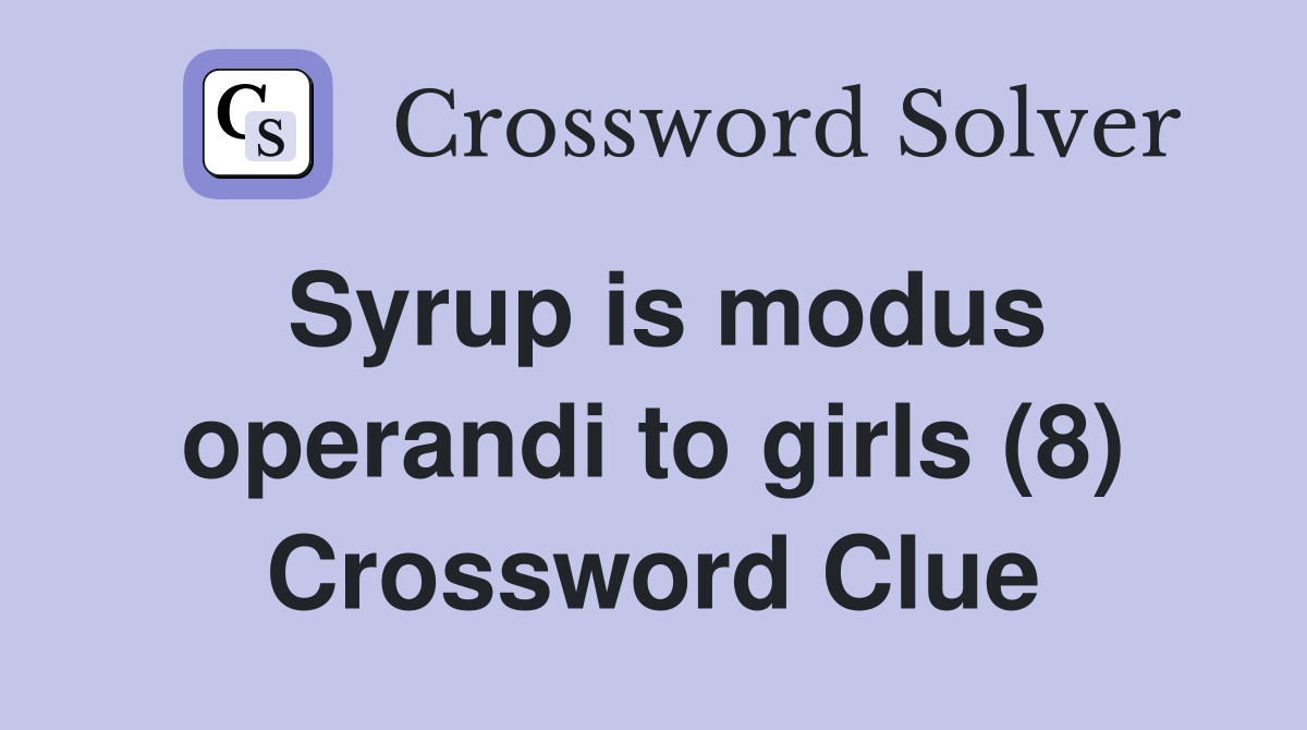 Syrup is modus operandi to girls (8) Crossword Clue