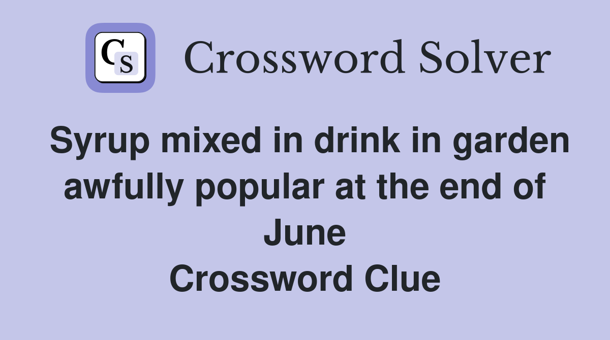 Syrup mixed in drink in garden awfully popular at the end of June Crossword Clue
