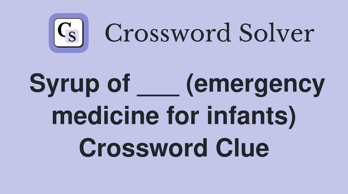 Syrup of ___ (emergency medicine for infants) Crossword Clue