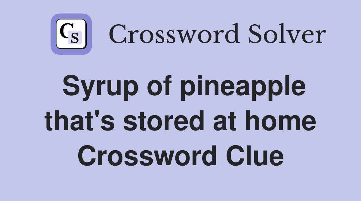 Syrup of pineapple that's stored at home Crossword Clue