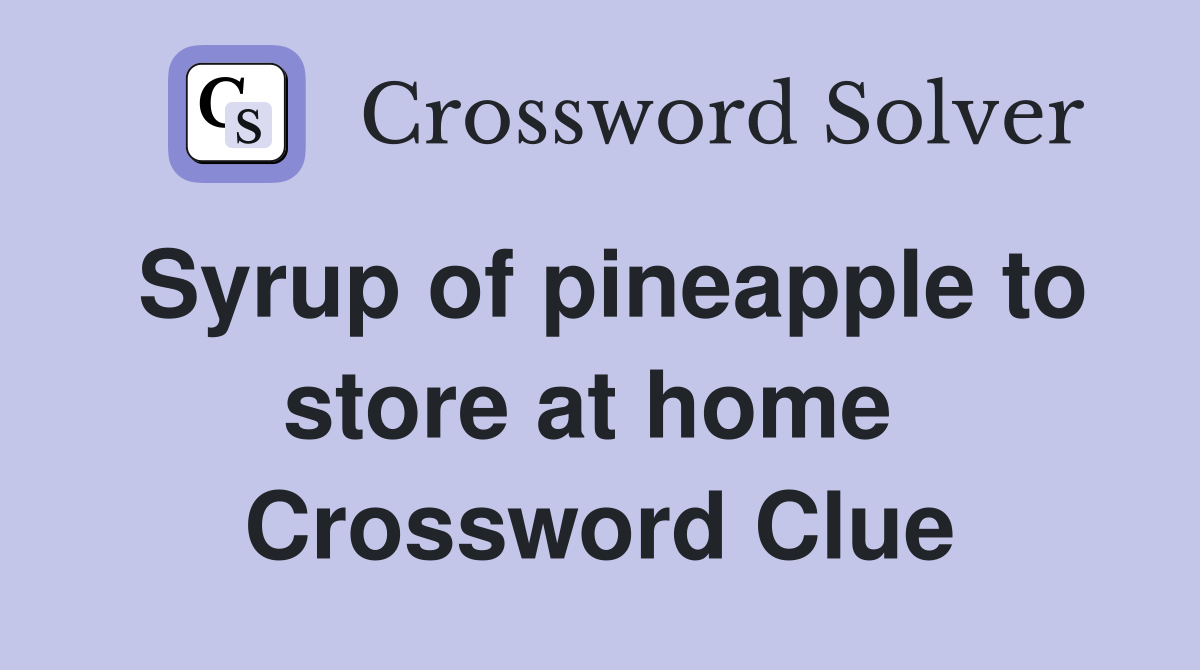 Syrup of pineapple to store at home  Crossword Clue