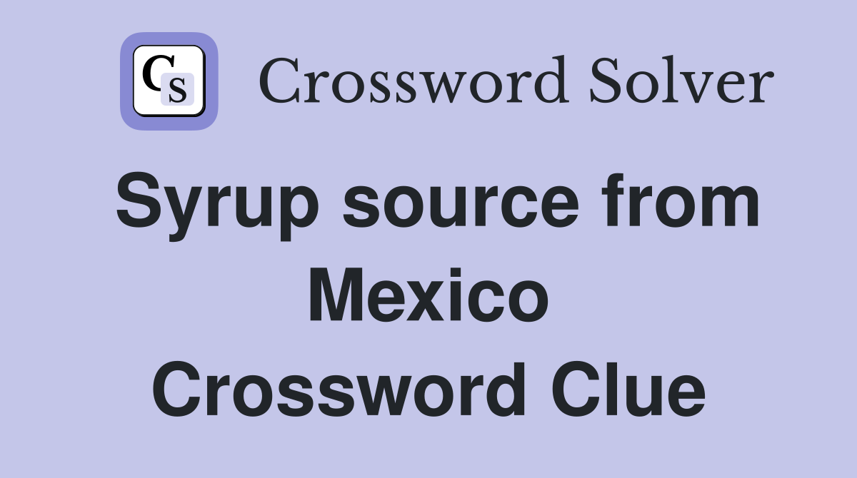 Syrup source from Mexico Crossword Clue