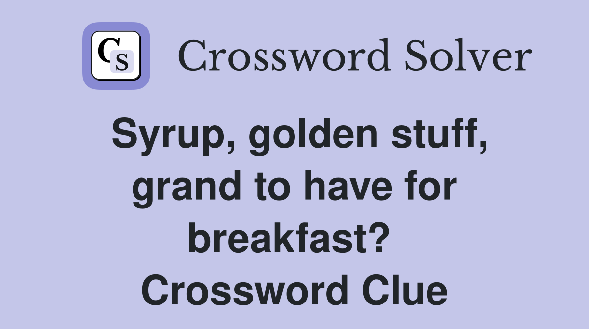 Syrup, golden stuff, grand to have for breakfast?  Crossword Clue