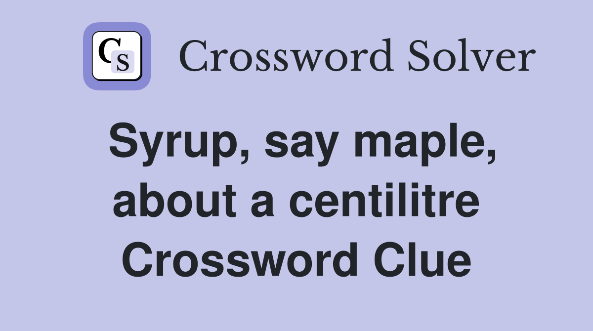 Syrup, say maple, about a centilitre Crossword Clue