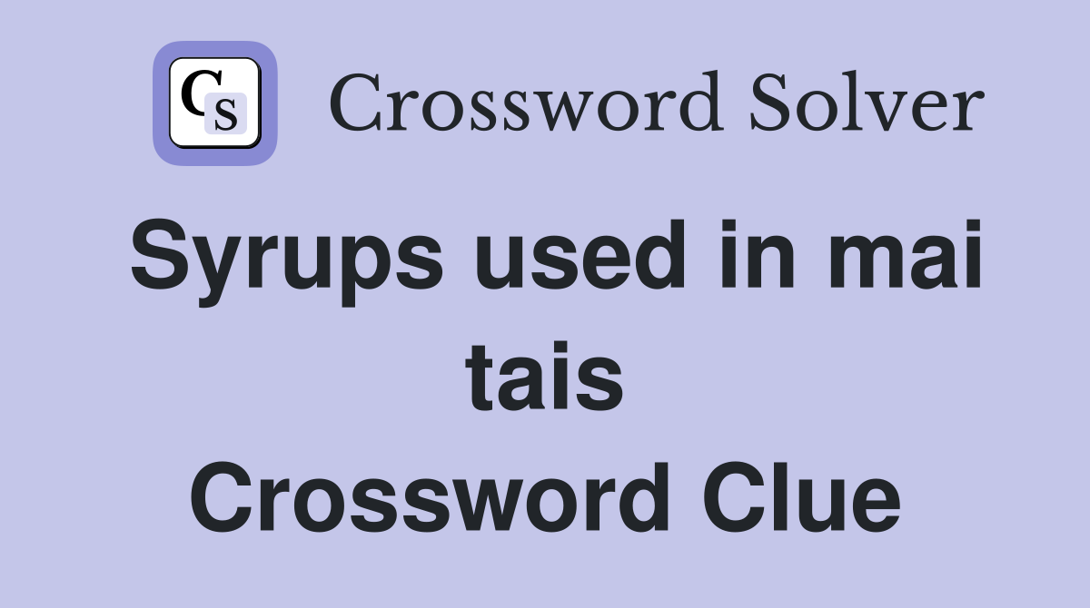 Syrups used in mai tais Crossword Clue