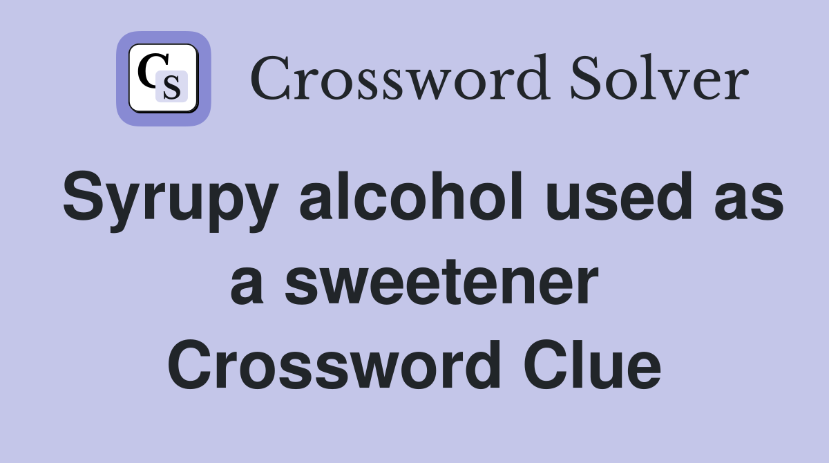 Syrupy alcohol used as a sweetener Crossword Clue