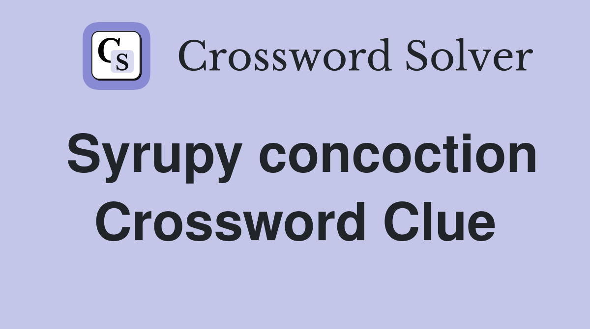 Syrupy concoction Crossword Clue