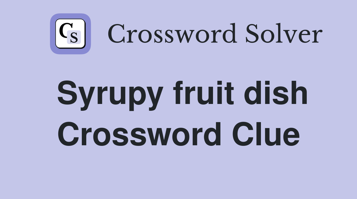 Syrupy fruit dish Crossword Clue