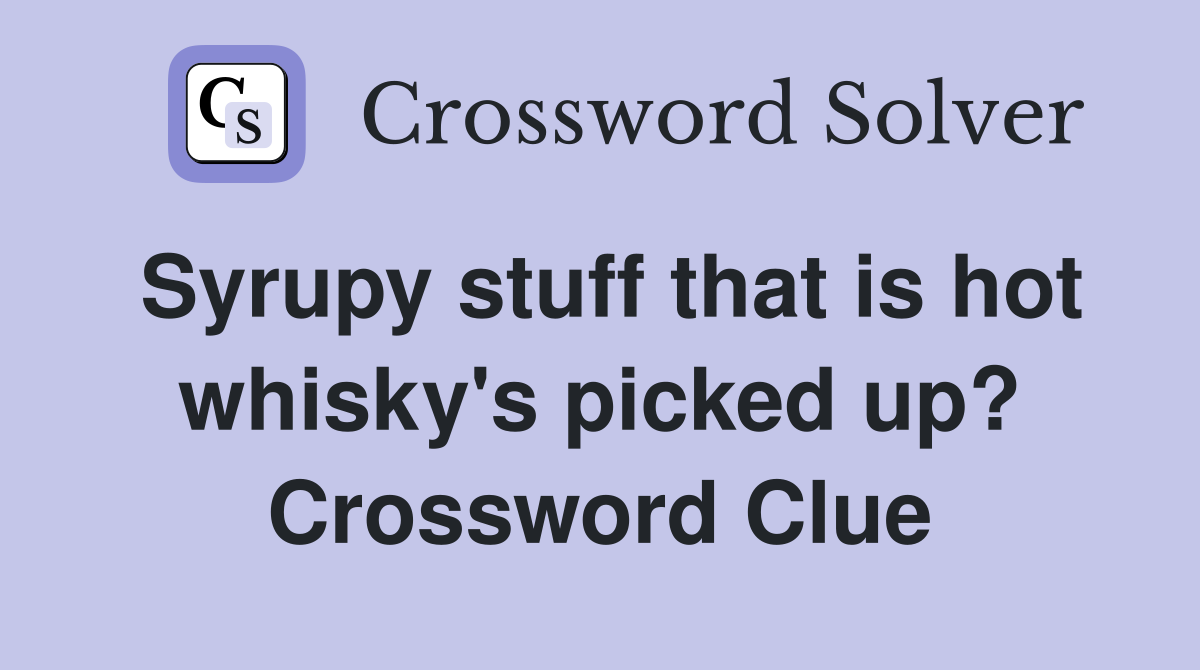 Syrupy stuff that is hot whisky's picked up? Crossword Clue