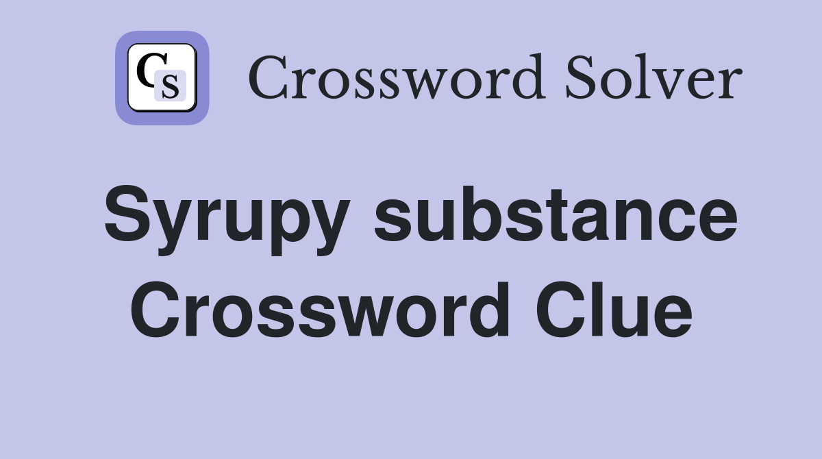 Syrupy substance Crossword Clue