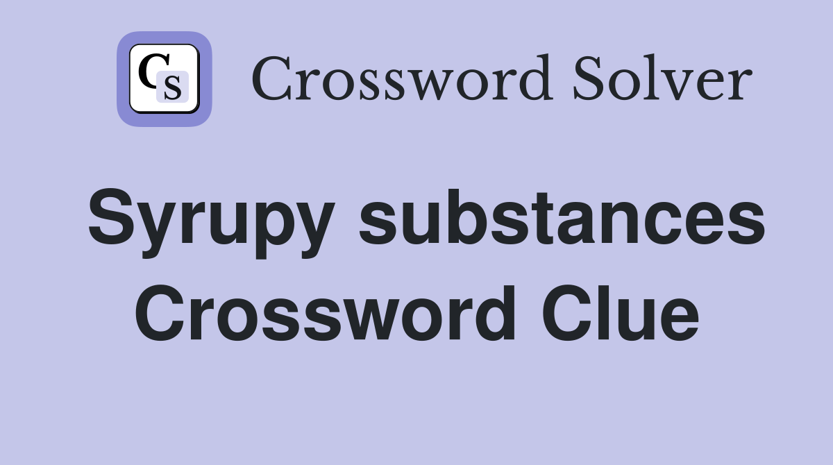 Syrupy substances Crossword Clue