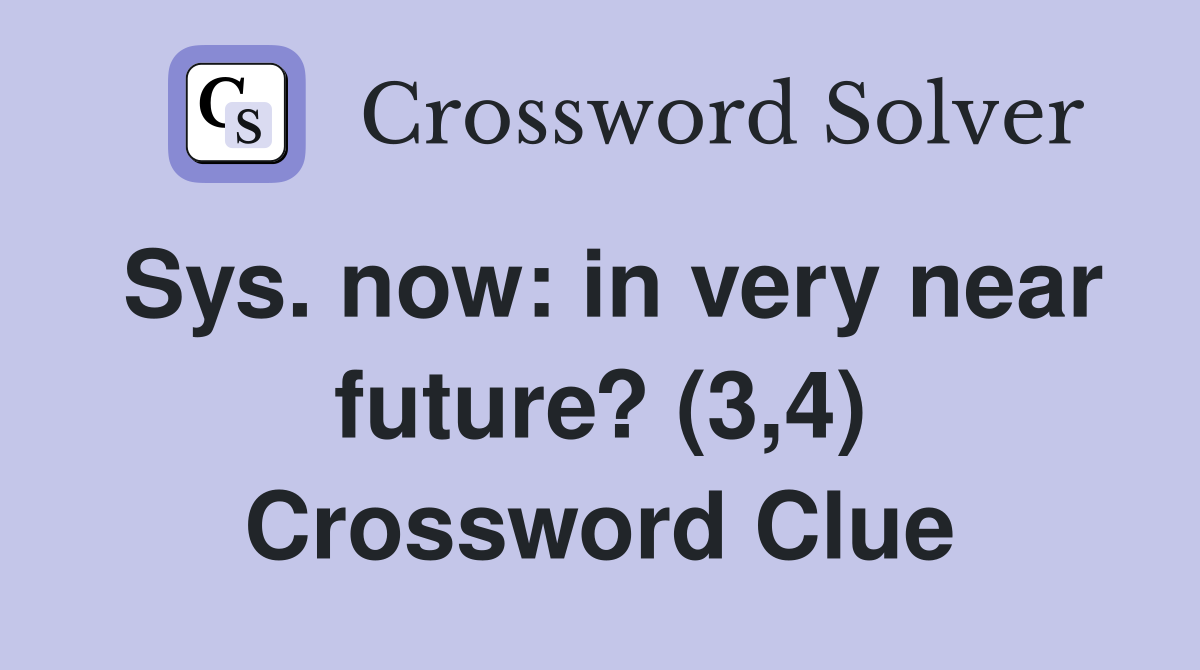 Sys. now: in very near future? (3,4) Crossword Clue
