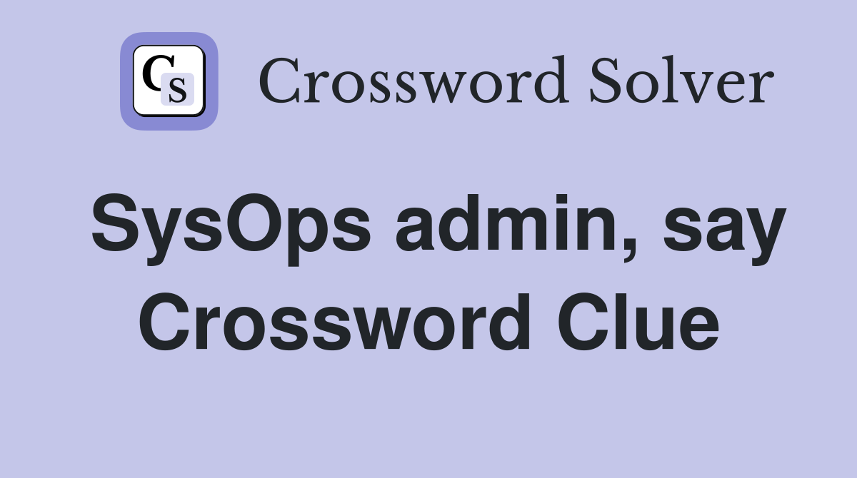 SysOps admin, say Crossword Clue