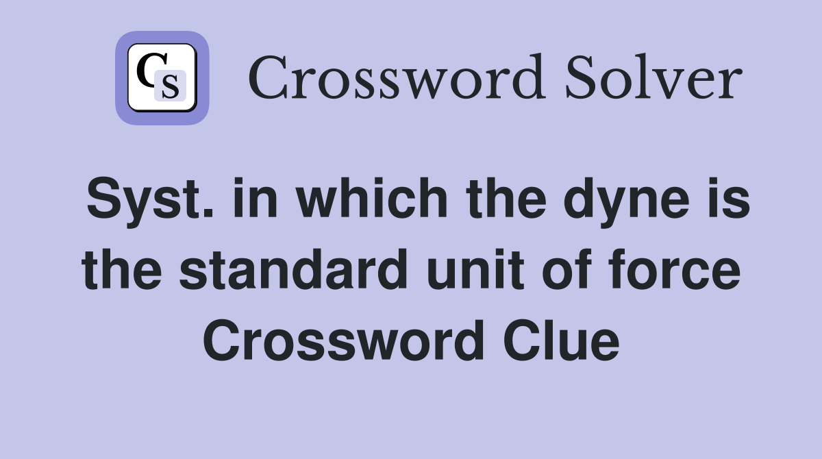 Syst. in which the dyne is the standard unit of force Crossword Clue