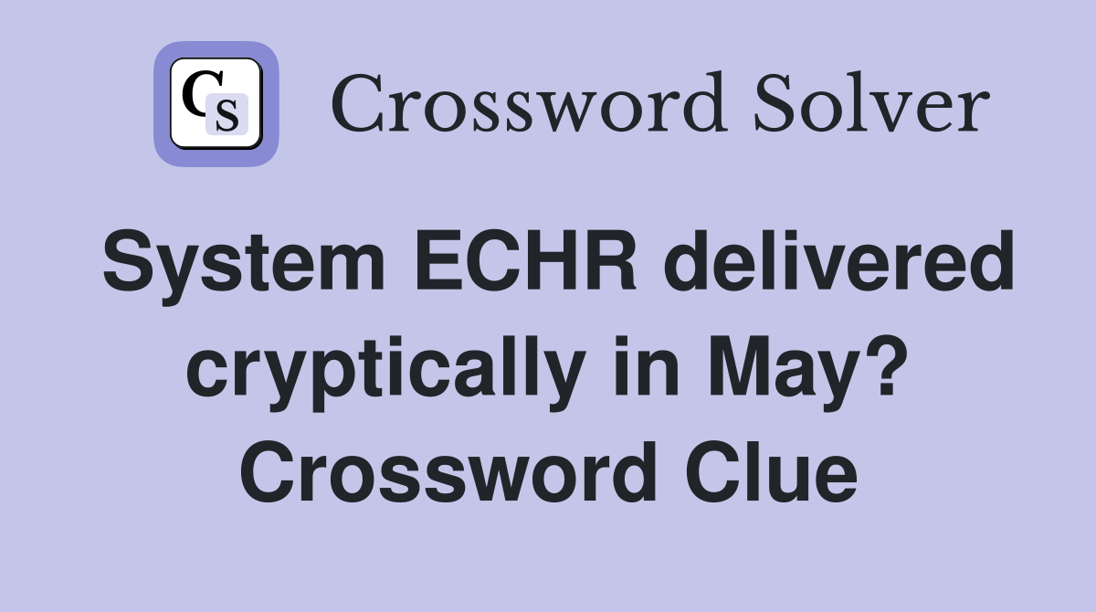 System ECHR delivered cryptically in May? Crossword Clue