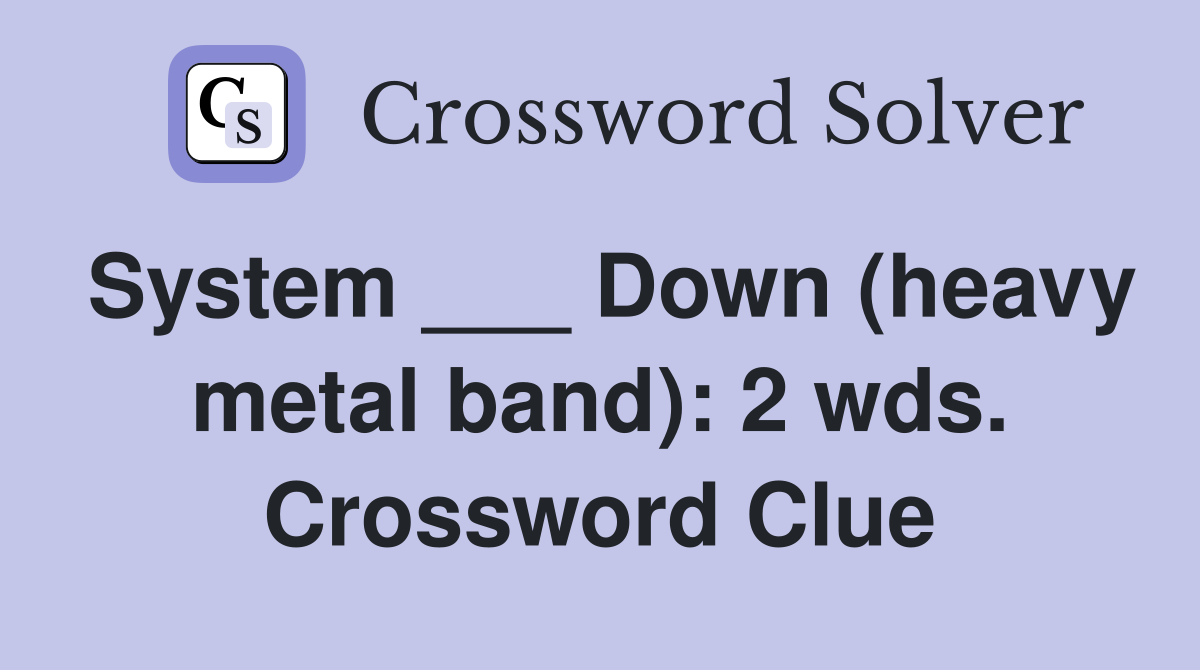 System ___ Down (heavy metal band): 2 wds. Crossword Clue