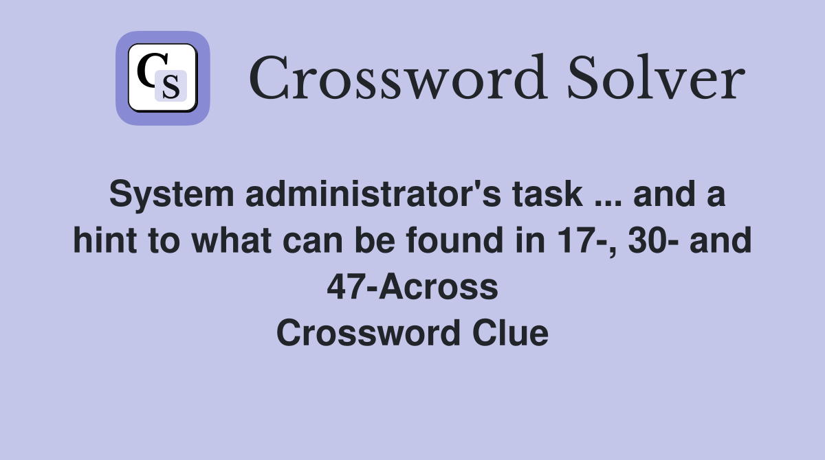 System administrator's task ... and a hint to what can be found in 17-, 30- and 47-Across Crossword Clue